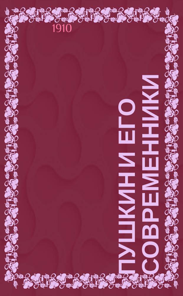 Пушкин и его современники : Материалы и исслед. Поврем. изд. Комиссии для издания сочинений Пушкина при Отд-нии рус. яз. и словесности Рос. акад. наук. Вып. 1-38/39. Т. 4 : Вып. 13 (1910), 14-15 (1911), 16 (1913) и указ.