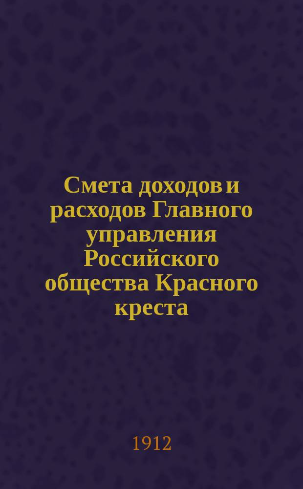 Смета доходов и расходов Главного управления Российского общества Красного креста.. : (Проект). ... на 1913 год