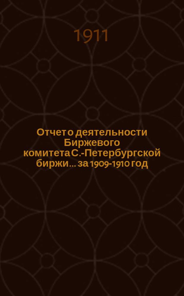 Отчет о деятельности Биржевого комитета С.-Петербургской биржи... за 1909-1910 год (с 1-го мая по 1-е мая)