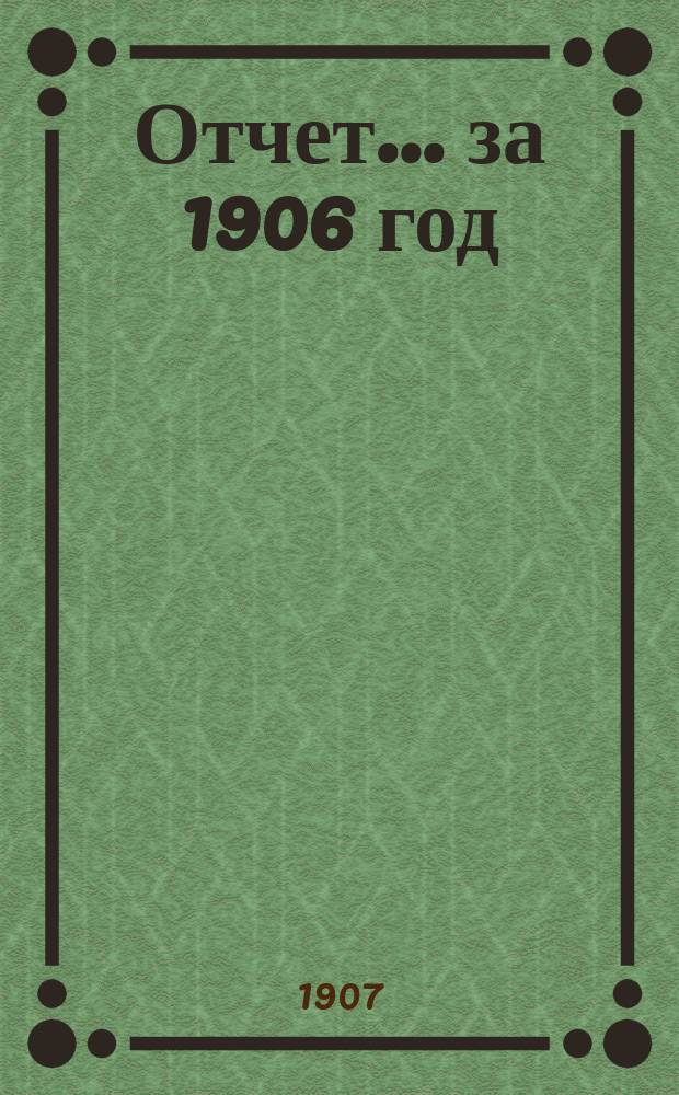 Отчет... ... за 1906 год
