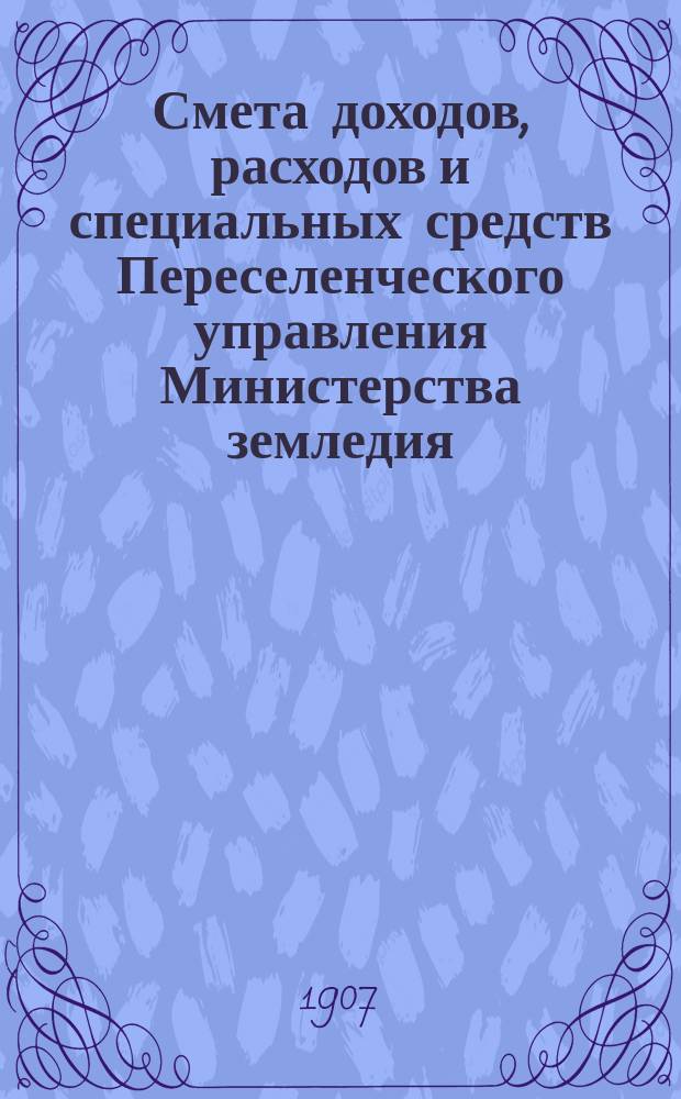 Смета доходов, расходов и специальных средств Переселенческого управления Министерства земледия... на 1908 год