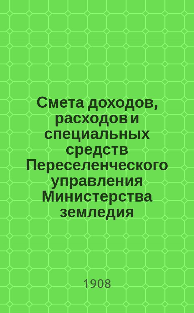 Смета доходов, расходов и специальных средств Переселенческого управления Министерства земледия... на 1909 год
