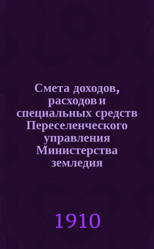 Смета доходов, расходов и специальных средств Переселенческого управления Министерства земледия... на 1911 год