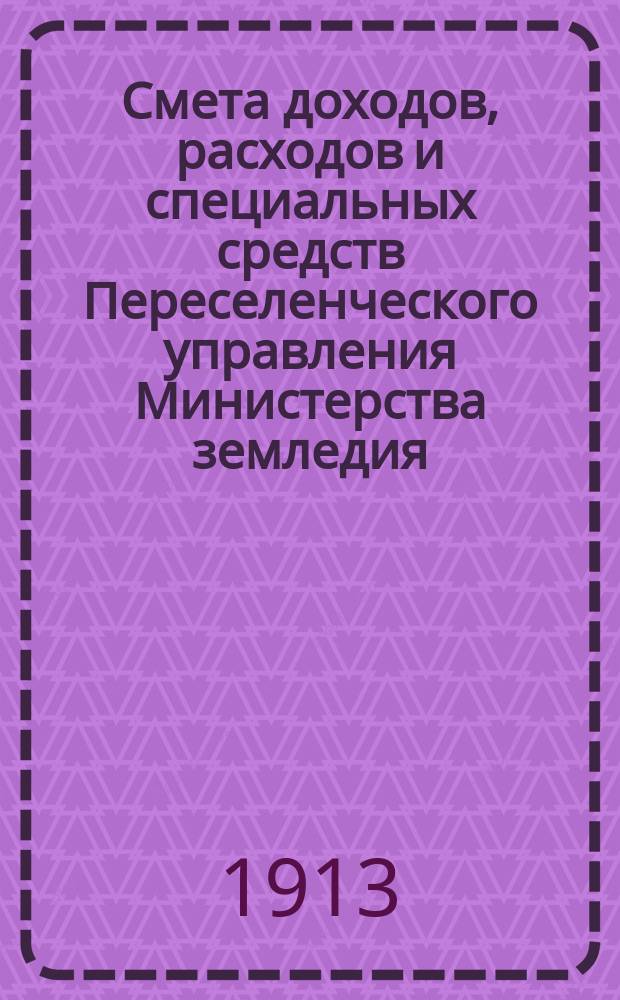 Смета доходов, расходов и специальных средств Переселенческого управления Министерства земледия... на 1914 год