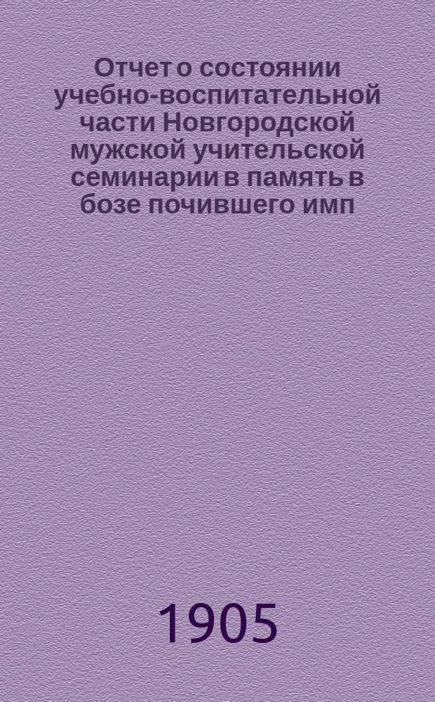 Отчет о состоянии учебно-воспитательной части Новгородской мужской учительской семинарии в память в бозе почившего имп. Александра II и двухклассного образцового при ней училища... за 1904/5 уч. год