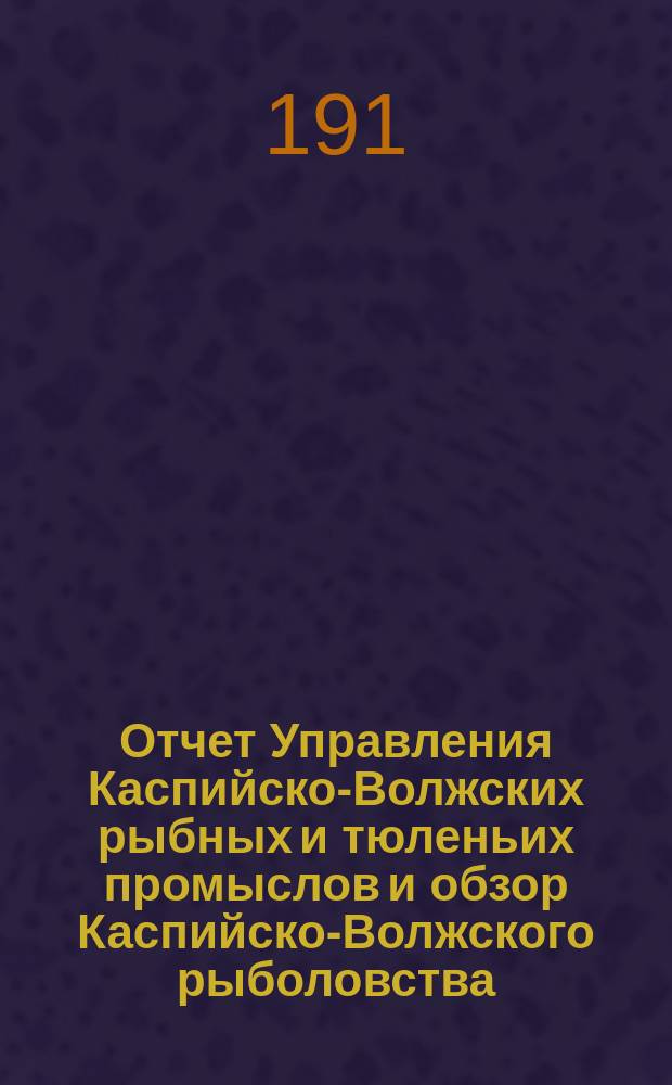 Отчет Управления Каспийско-Волжских рыбных и тюленьих промыслов и обзор Каспийско-Волжского рыболовства... за 1913 год. Прил. Отдел 4 : Прил. Отдел 4