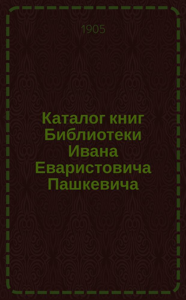 Каталог книг Библиотеки Ивана Еваристовича Пашкевича