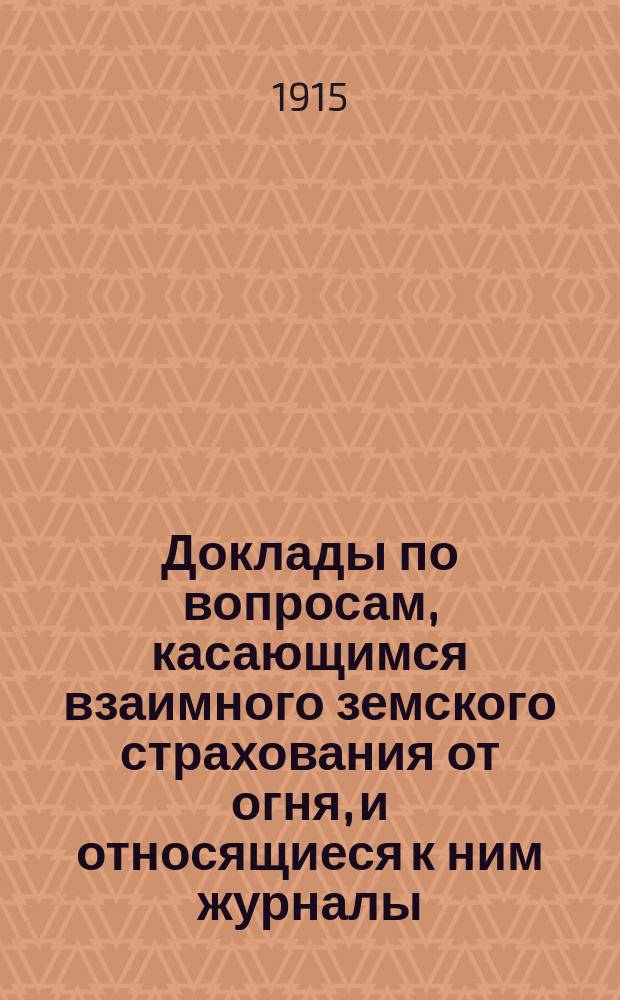 Доклады по вопросам, касающимся взаимного земского страхования от огня, и относящиеся к ним журналы... Рязанского губернского земского собрания. 50 очередного... 1914 год