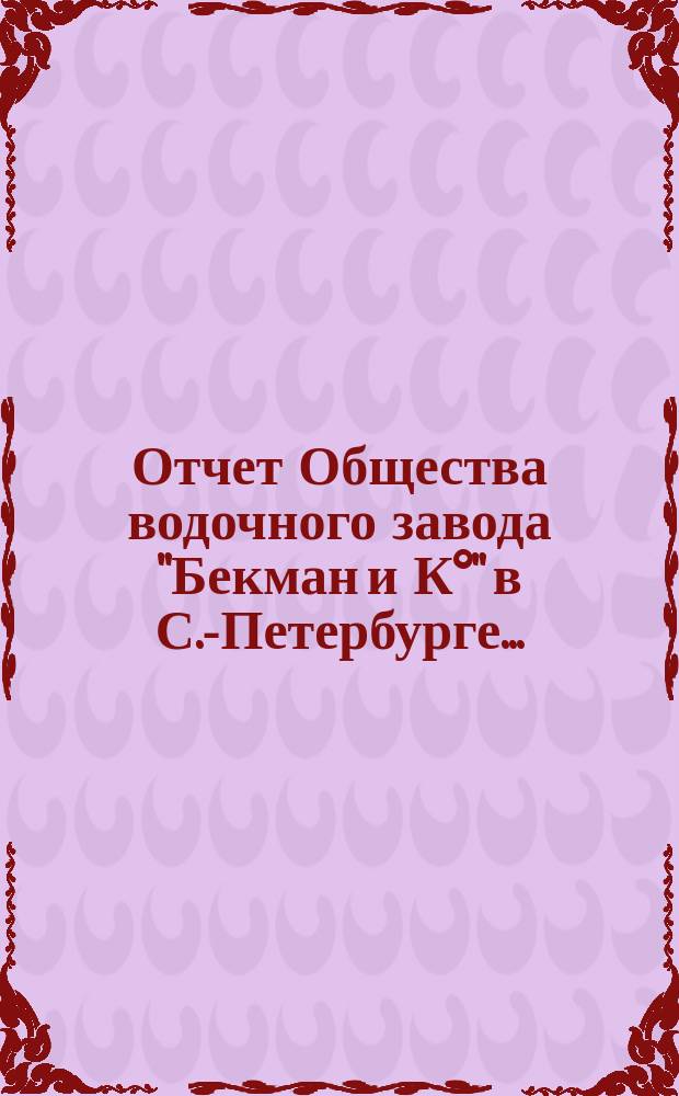 Отчет Общества водочного завода "Бекман и К°" в С.-Петербурге.. : (По трем з-дам отдельно). ... с 1-го января 1901 года по 1-е января 1902 года