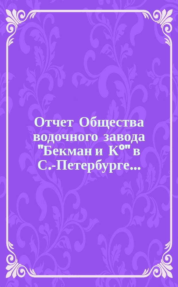 Отчет Общества водочного завода "Бекман и К°" в С.-Петербурге.. : (По трем з-дам отдельно). ... с 1-го января 1902 года по 1-е января 1903 года