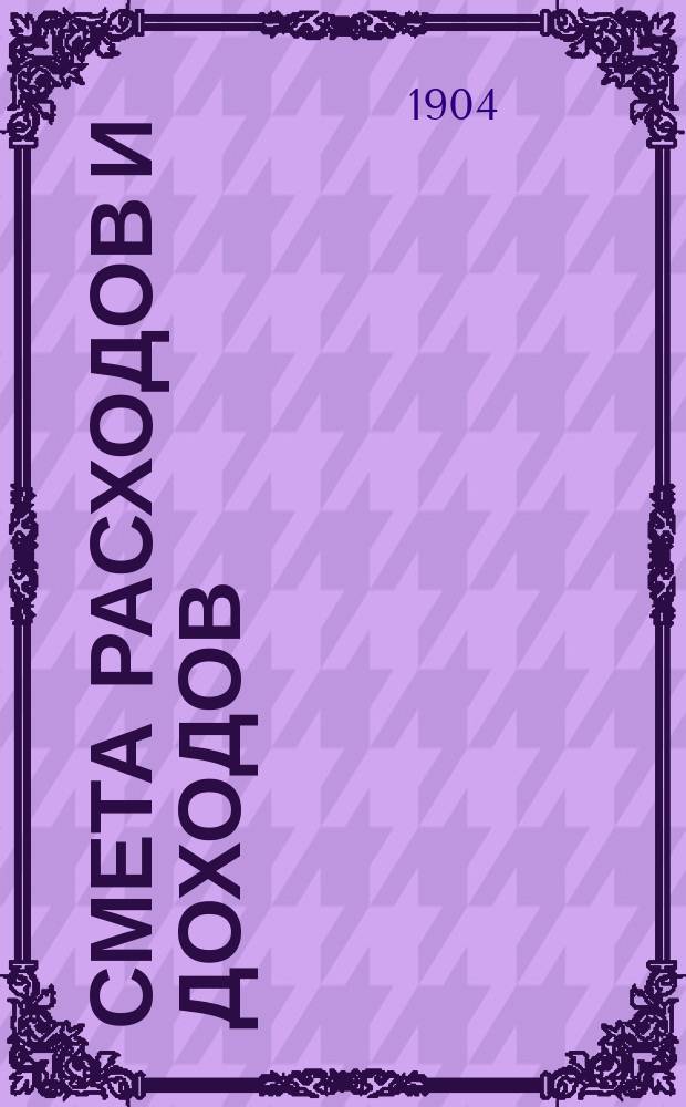 Смета расходов и доходов (с приложениями) Белгородского уездного земства.. : [Проект, представл. Белгор. ... уезд. зем. собр.]. на 1905 год... XXXX очередному...