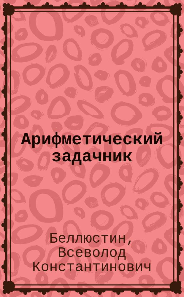 Арифметический задачник : Для 1-го года обучения : Сост. согласно пример. прогр. М.Н.Пр