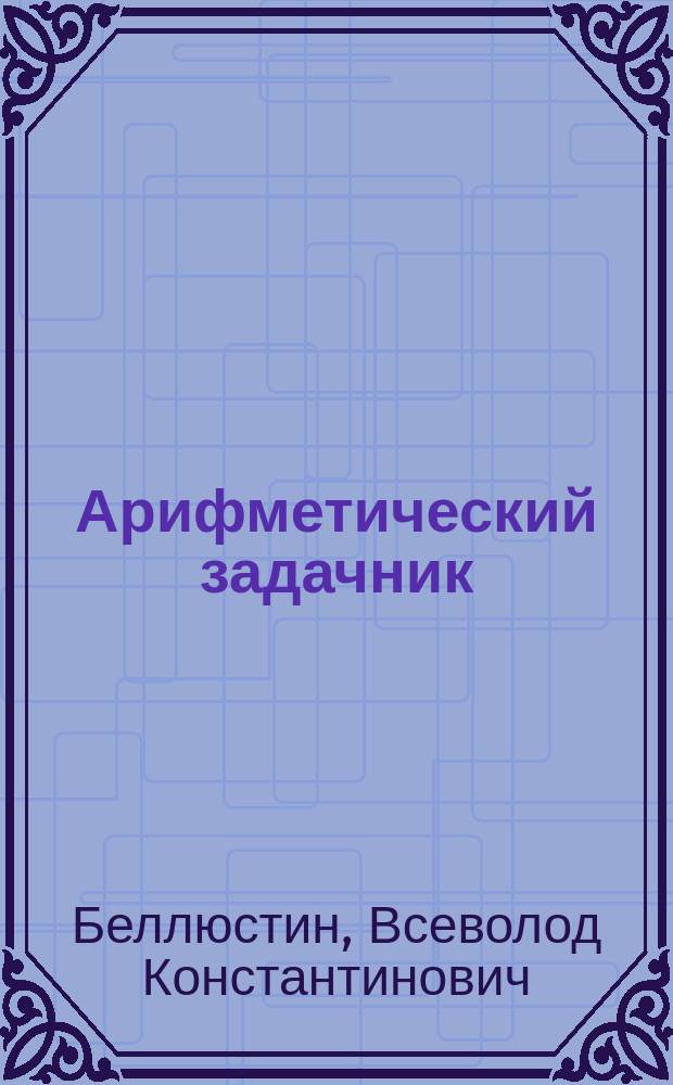 Арифметический задачник : Для 1-го года обучения : Сост. согласно пример. прогр. М.Н.Пр