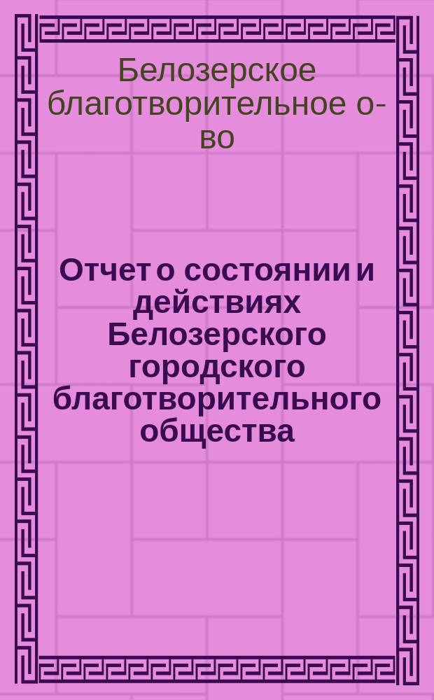 Отчет о состоянии и действиях Белозерского городского благотворительного общества...