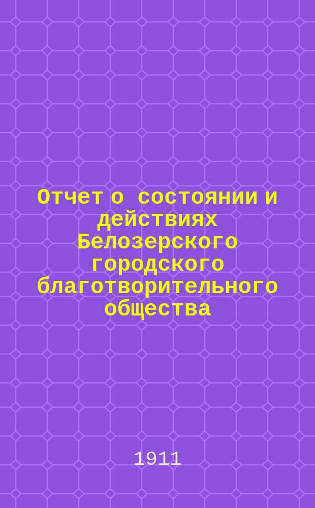Отчет о состоянии и действиях Белозерского городского благотворительного общества... ... за четырнадцатый (1910) год