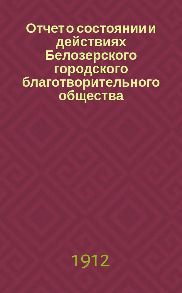 Отчет о состоянии и действиях Белозерского городского благотворительного общества... ... за пятнадцатый (1911) год