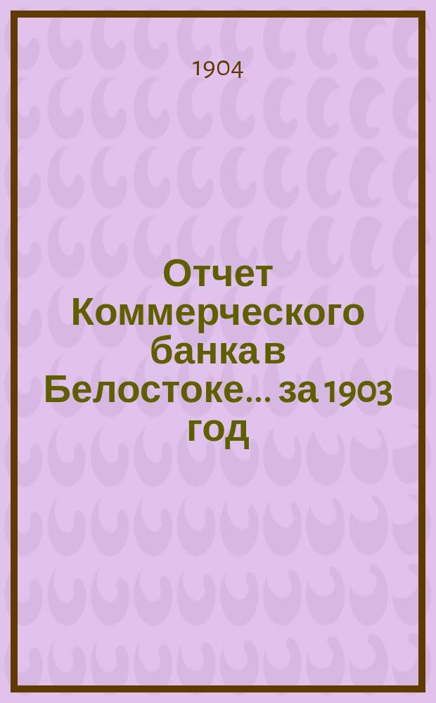 Отчет Коммерческого банка в Белостоке... за 1903 год