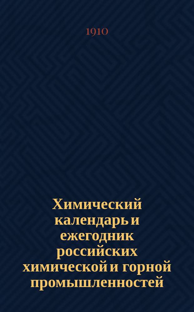 Химический календарь и ежегодник российских химической и горной промышленностей : Карм., запис. и справ. кн. для г.г. химиков, технологов, владельцев ф-к и з-дов, горн. инж. и студентов... ... на 1910 год