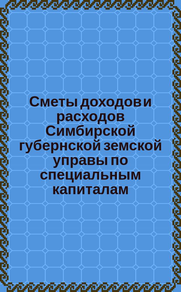 Сметы доходов и расходов Симбирской губернской земской управы по специальным капиталам... на 1902 год