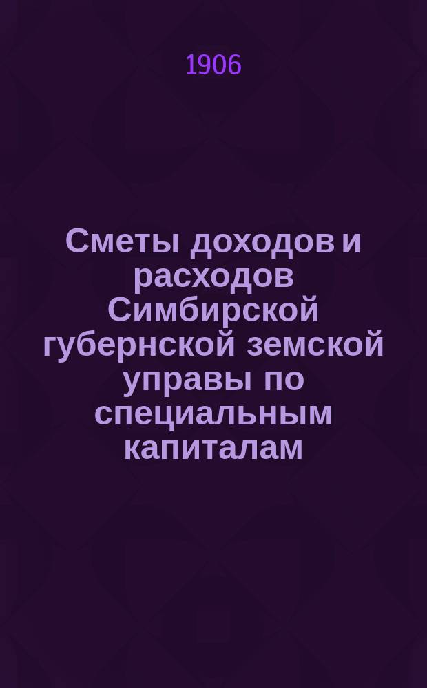 Сметы доходов и расходов Симбирской губернской земской управы по специальным капиталам... на 1907 год