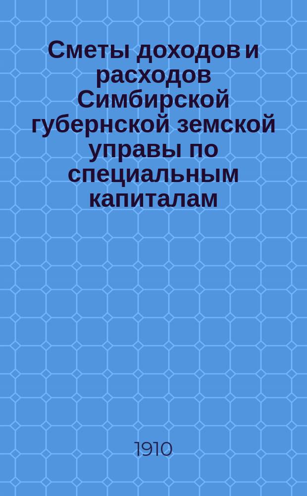 Сметы доходов и расходов Симбирской губернской земской управы по специальным капиталам... на 1911 год