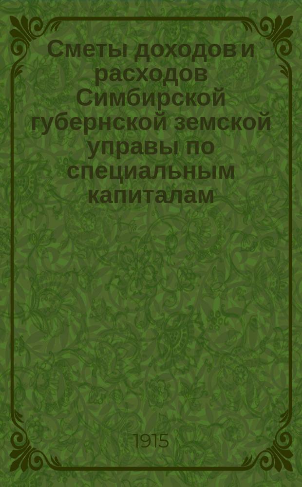 Сметы доходов и расходов Симбирской губернской земской управы по специальным капиталам... на 1915 год