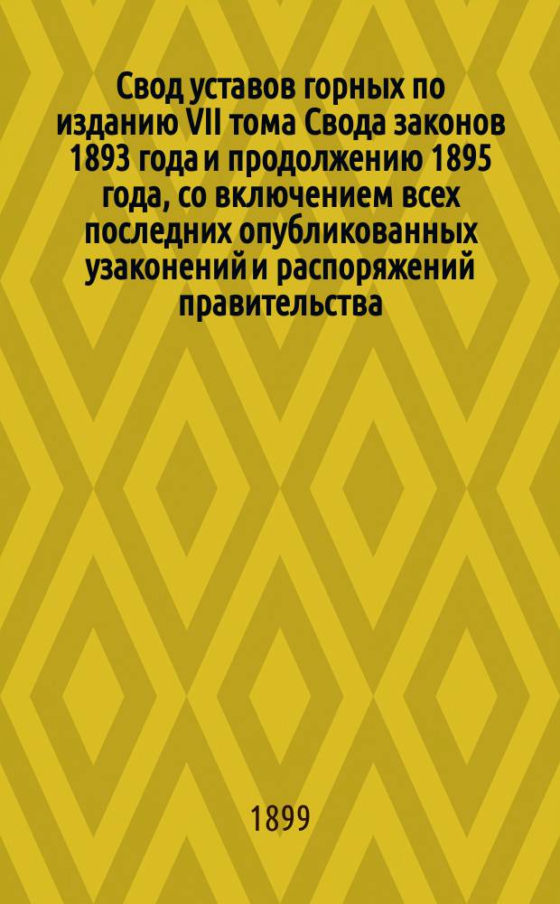 Свод уставов горных по изданию VII тома Свода законов 1893 года и продолжению 1895 года, со включением всех последних опубликованных узаконений и распоряжений правительства