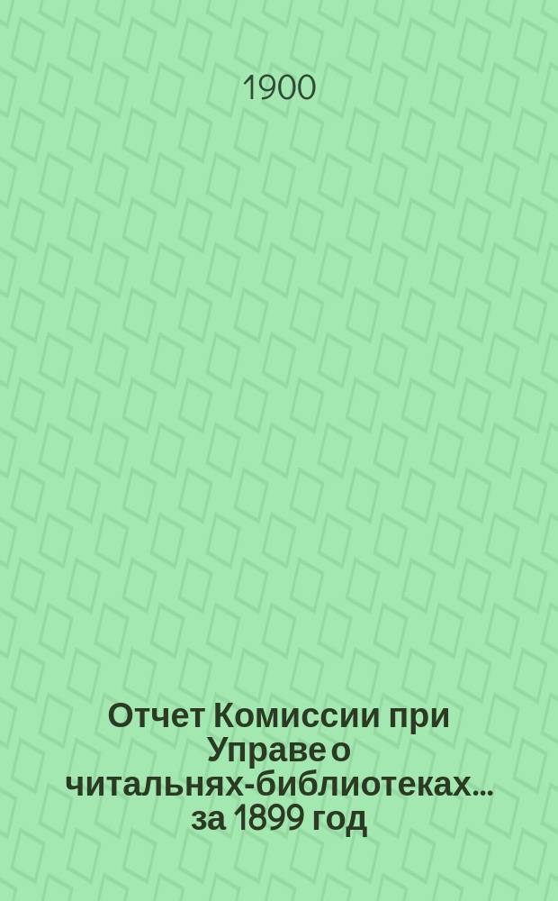 Отчет Комиссии при Управе о читальнях-библиотеках... за 1899 год