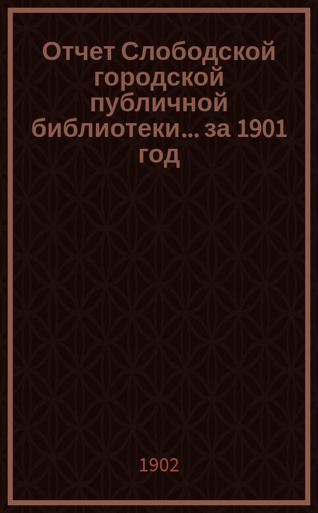Отчет Слободской городской публичной библиотеки... за 1901 год