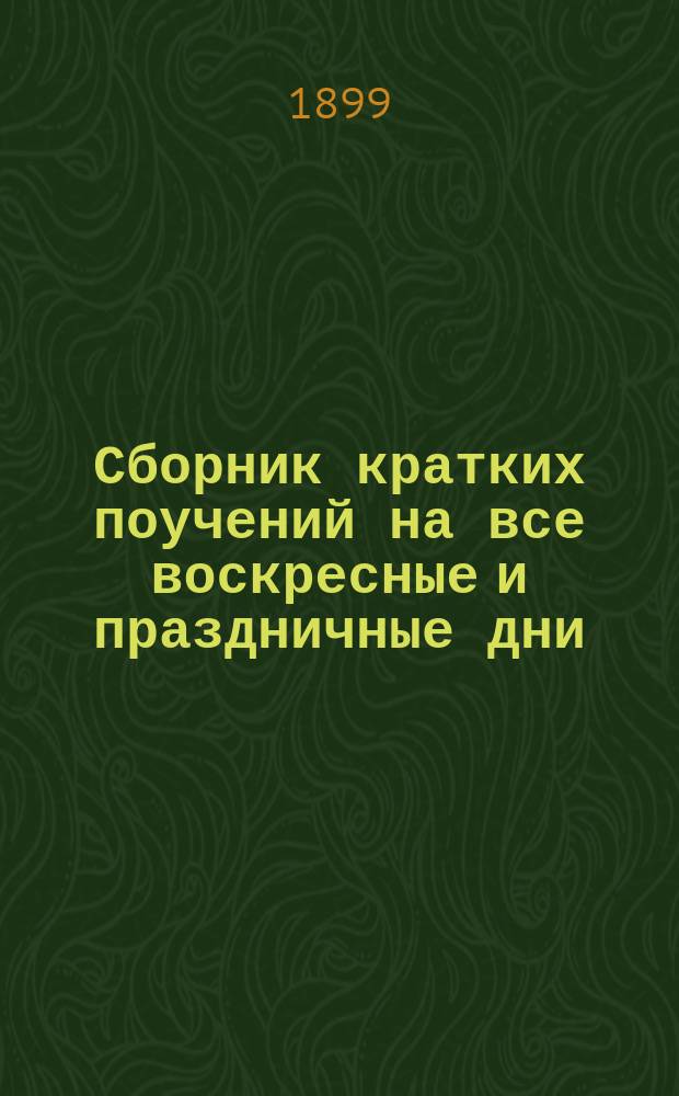 Сборник кратких поучений на все воскресные и праздничные дни : В 2 кн. (250 поучений). Кн. 1 : Поучения на дни праздничные и воскресные от недели о Фоме до недели Всех святых