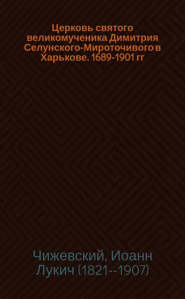 Церковь святого великомученика Димитрия Селунского-Мироточивого в Харькове. 1689-1901 гг. : Описание