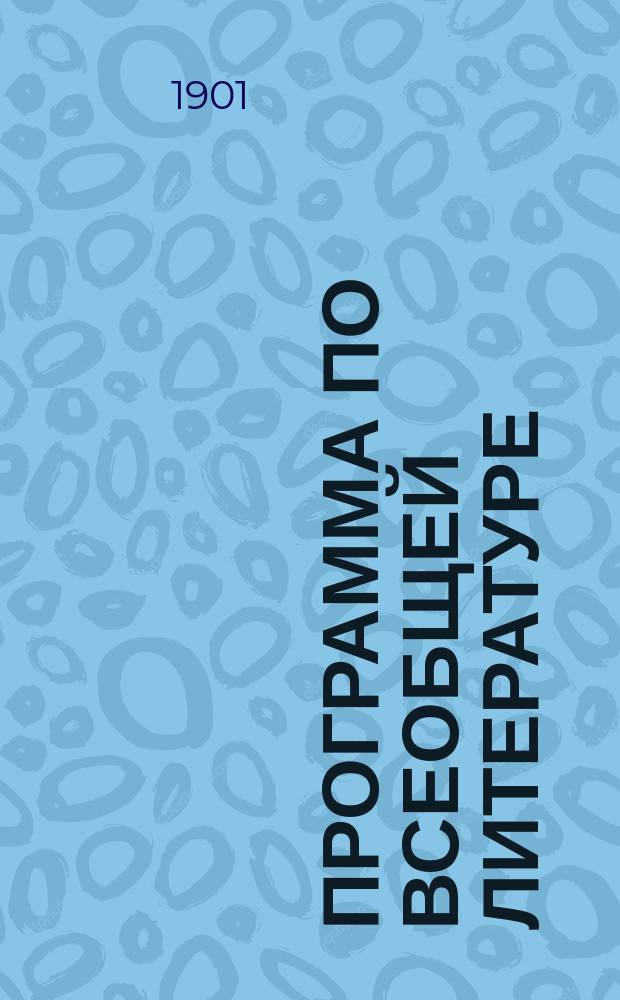 Программа по всеобщей литературе : 1 курс. 1900-1901 : С разреш. В.Ф. Шишмарева