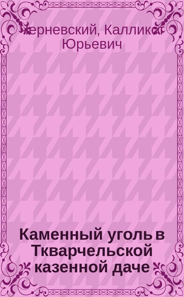 Каменный уголь в Ткварчельской казенной даче : Отчет горн. инж. К.Ю. Черневского