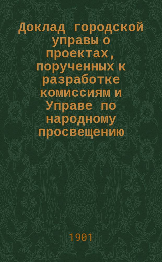 Доклад городской управы [о проектах, порученных к разработке комиссиям и Управе по народному просвещению, народному здравию и др. вопросам] : В Черниг. гор. думу