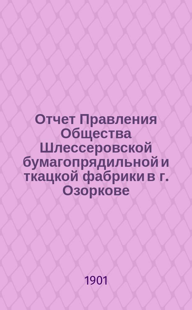 ...Отчет Правления Общества Шлессеровской бумагопрядильной и ткацкой фабрики в г. Озоркове. Пятый... за 1900 г.