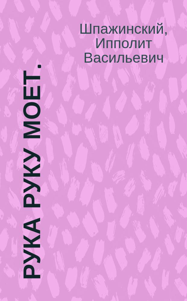 Рука руку моет. (Талант и жизнь) : Комедия в 4 д. И.В. Шпажинского