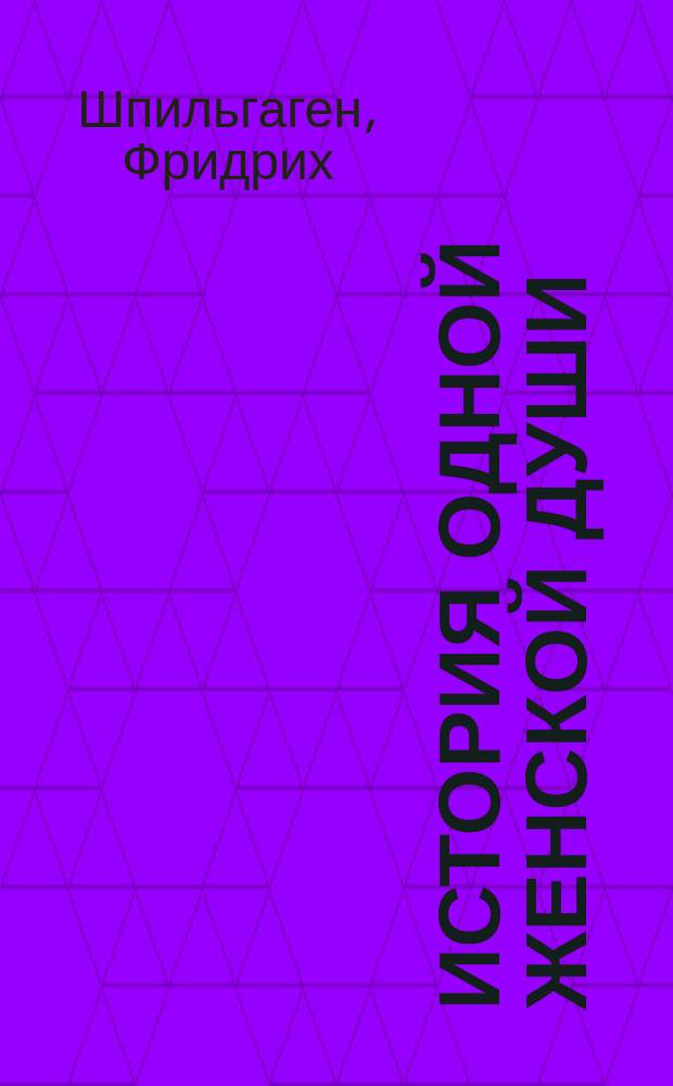 История одной женской души : (Frei geboren) : Роман Фридриха Шпильгагена