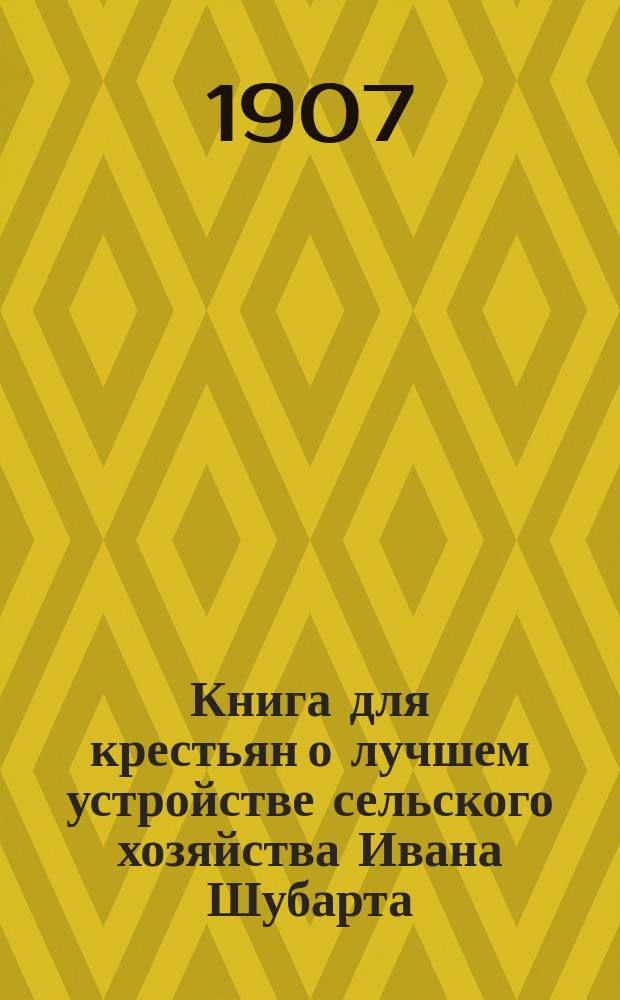Книга для крестьян о лучшем устройстве сельского хозяйства Ивана Шубарта : С прил.: ст. проф. Леске. Наставление для крестьян о том, как исправить свое сельское хозяйство. А также о крестьянском хозяйстве в Саксонии и о том, как можно завести такое хозяйство у нас. Ю. Еремеевой
