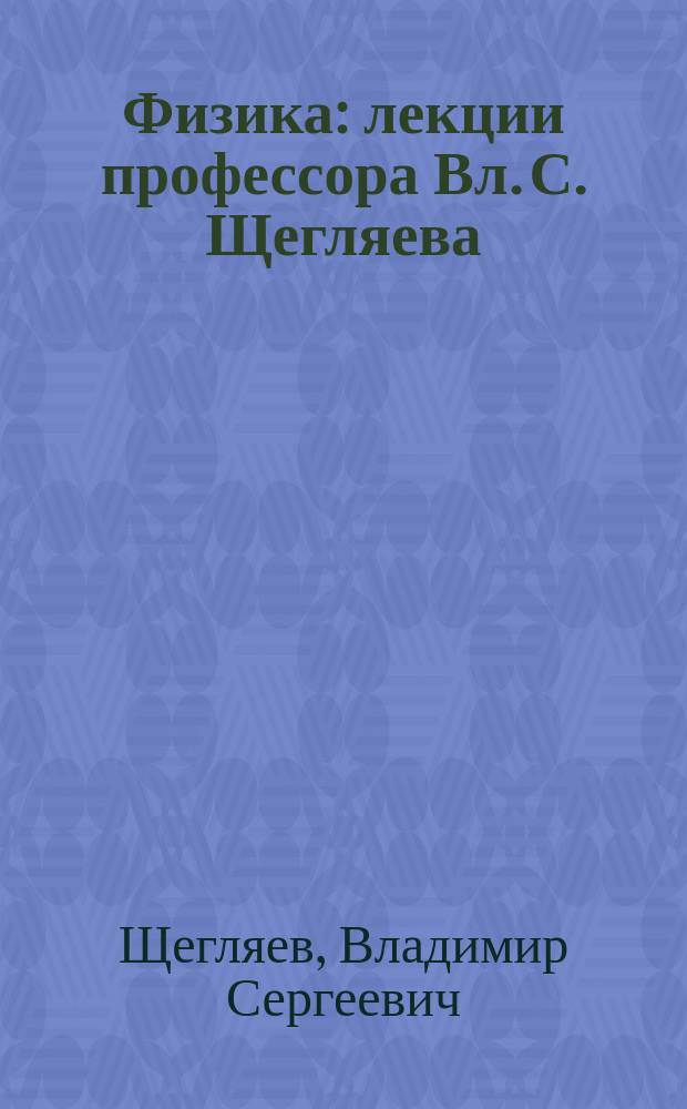 Физика : лекции профессора Вл. С. Щегляева : 1901-1902 академический год