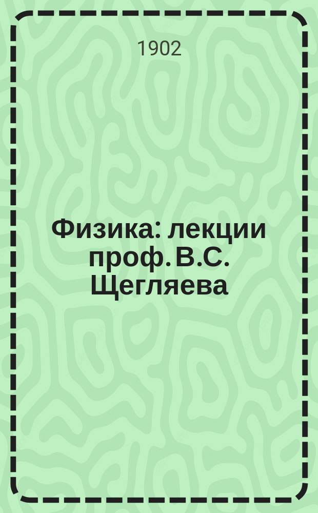 Физика : лекции проф. В.С. Щегляева
