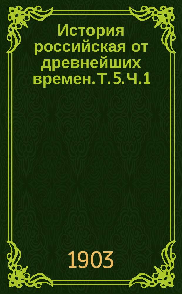 История российская от древнейших времен. Т. 5. Ч. 1 : [От начала царствования царя Иоанна Васильевича до покорения Астрахани]