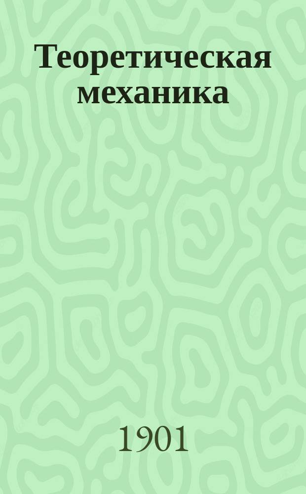 Теоретическая механика : Лекции, чит. в С.-Петерб. технол. ин-те... Н.Л. Щукиным. Ч. 1-