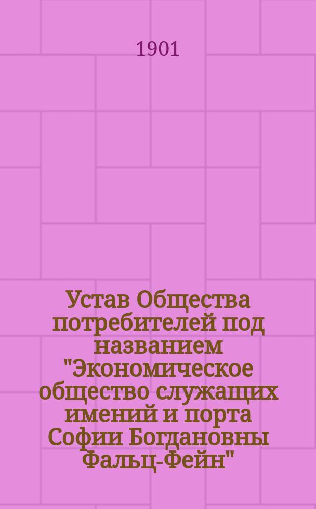 Устав Общества потребителей под названием "Экономическое общество служащих имений и порта Софии Богдановны Фальц-Фейн"