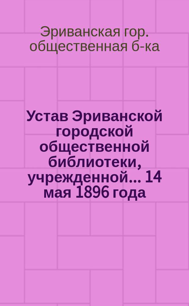Устав Эриванской городской общественной библиотеки, учрежденной... 14 мая 1896 года