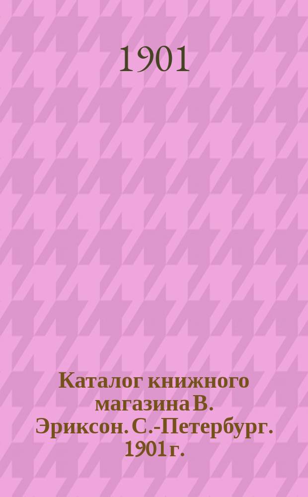 Каталог книжного магазина В. Эриксон. С.-Петербург. 1901 г.