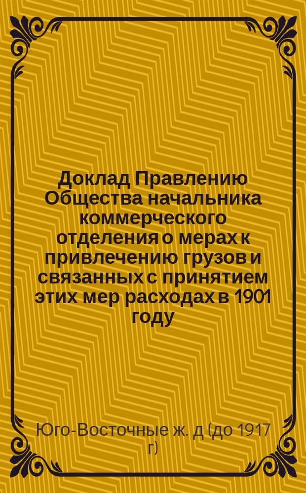 Доклад Правлению Общества начальника коммерческого отделения о мерах к привлечению грузов и связанных с принятием этих мер расходах в 1901 году