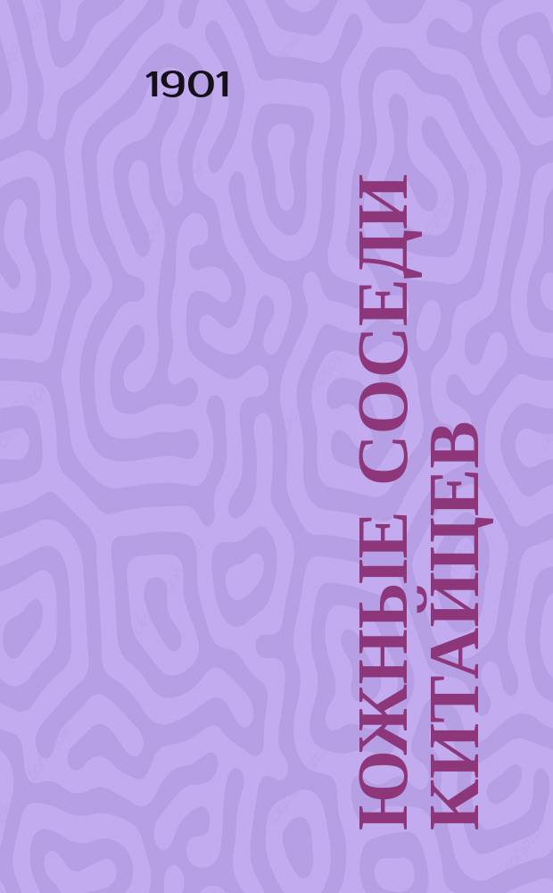 Южные соседи китайцев : Французы в Тонкине и Кохинхине, Аннам, Сиам и Бирмания : С карт. Индо-Китая и рис. в тексте