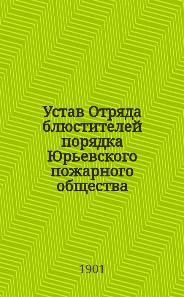 Устав Отряда блюстителей порядка Юрьевского пожарного общества : Утв. 8 янв. 1901 г.