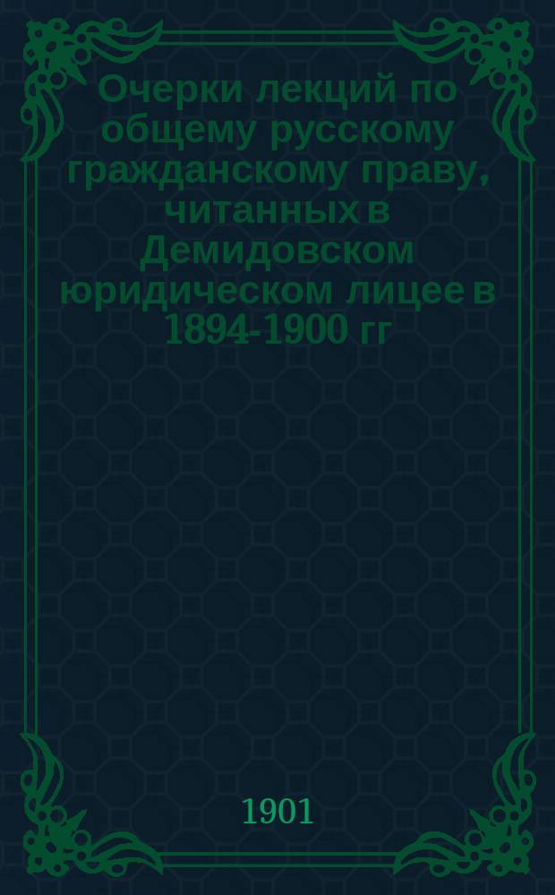 Очерки лекций по общему русскому гражданскому праву, читанных в Демидовском юридическом лицее в 1894-1900 гг. профессором В.А. Юшкевичем : Вып. 1-. Вып. 1 : Введение