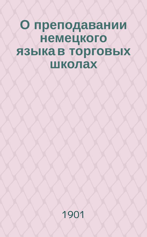 О преподавании немецкого языка в торговых школах : (По поводу 9 Неофилол. съезда в Лейпциге)
